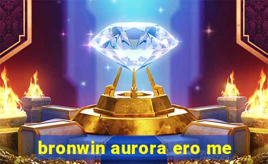 bronwin aurora ero me